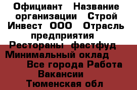 Официант › Название организации ­ Строй-Инвест, ООО › Отрасль предприятия ­ Рестораны, фастфуд › Минимальный оклад ­ 25 000 - Все города Работа » Вакансии   . Тюменская обл.